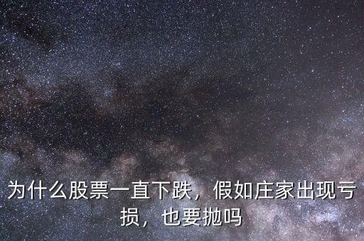 為什么股票一直下跌，假如莊家出現(xiàn)虧損，也要拋嗎