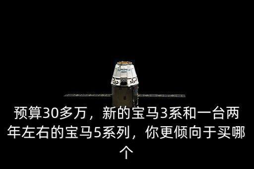 預算30多萬，新的寶馬3系和一臺兩年左右的寶馬5系列，你更傾向于買哪個