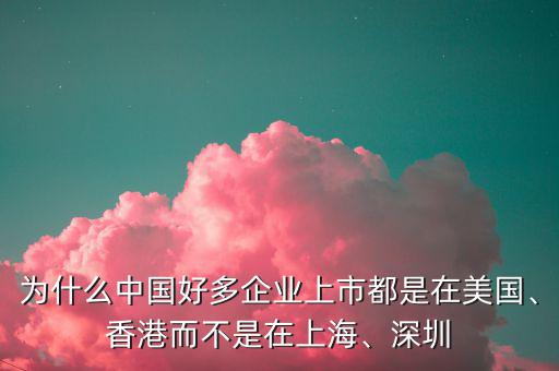 為什么中國好多企業(yè)上市都是在美國、香港而不是在上海、深圳