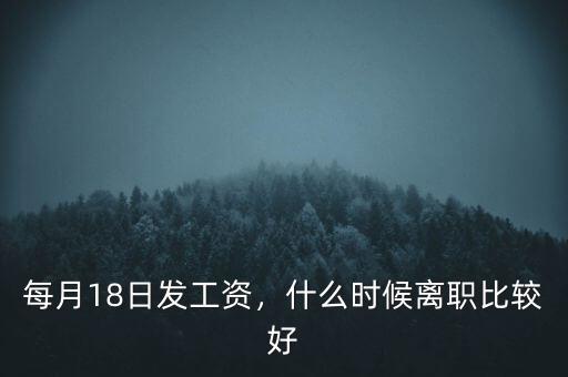 每月18日發(fā)工資，什么時(shí)候離職比較好