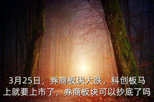 3月25日，券商板塊大跌，科創(chuàng)板馬上就要上市了，券商板塊可以抄底了嗎