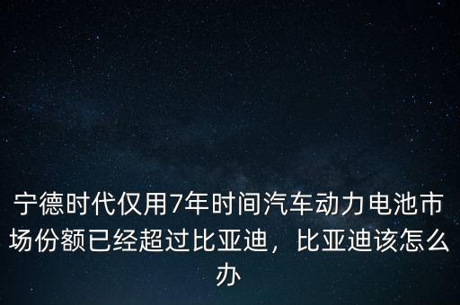 寧德時(shí)代僅用7年時(shí)間汽車動(dòng)力電池市場份額已經(jīng)超過比亞迪，比亞迪該怎么辦