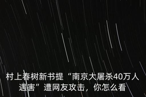 村上春樹新書提“南京大屠殺40萬人遇害”遭網(wǎng)友攻擊，你怎么看