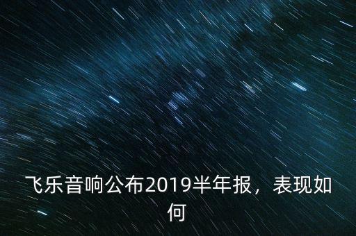 飛樂(lè)音響屬于什么行業(yè),飛樂(lè)音響公布2019半年報(bào)