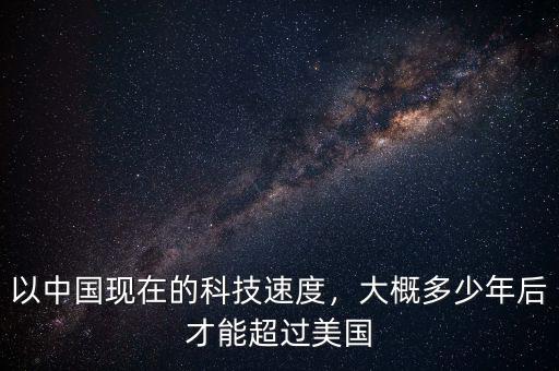 以中國現(xiàn)在的科技速度，大概多少年后才能超過美國