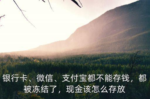 銀行卡、微信、支付寶都不能存錢，都被凍結(jié)了，現(xiàn)金該怎么存放