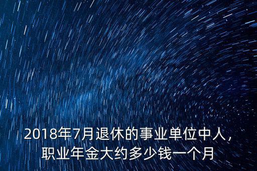 2018年7月退休的事業(yè)單位中人，職業(yè)年金大約多少錢一個(gè)月