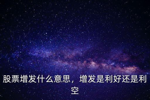 股票增發(fā)什么意思，增發(fā)是利好還是利空