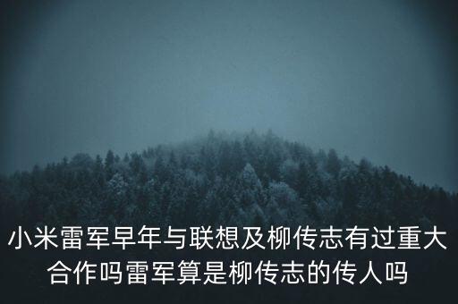 柳傳志多少歲,雷軍算是柳傳志的傳人嗎