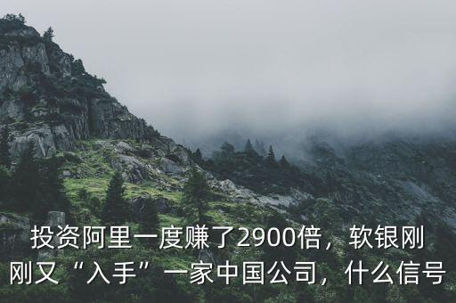 投資阿里一度賺了2900倍，軟銀剛剛又“入手”一家中國公司，什么信號