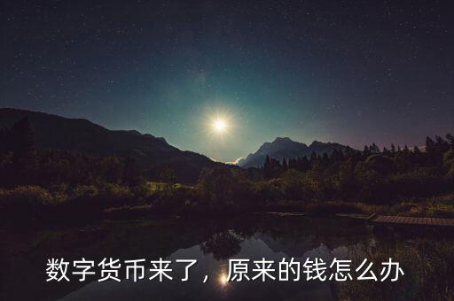 數(shù)字貨幣來了，原來的錢怎么辦