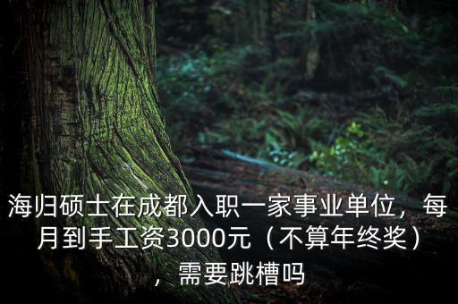 海歸碩士在成都入職一家事業(yè)單位，每月到手工資3000元（不算年終獎），需要跳槽嗎