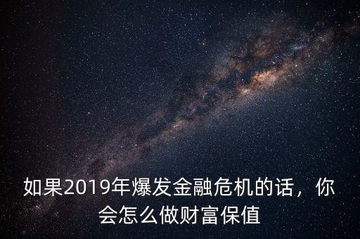 如果2019年爆發(fā)金融危機(jī)的話，你會(huì)怎么做財(cái)富保值