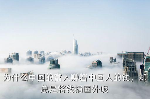 為什么中國的富人賺著中國人的錢，卻總是將錢捐國外呢