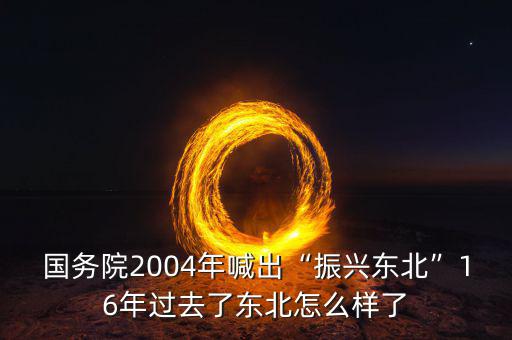 國務(wù)院2004年喊出“振興東北”16年過去了東北怎么樣了