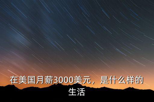 在美國月薪3000美元，是什么樣的生活