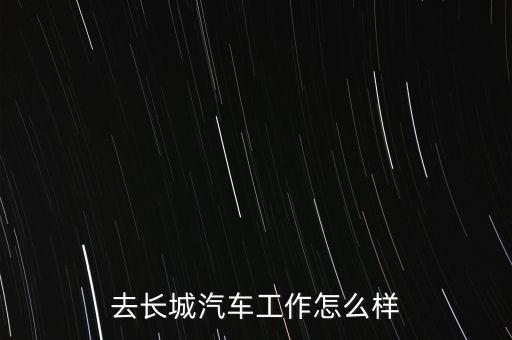 去長(zhǎng)城汽車工作怎么樣