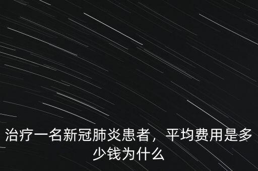 治療一名新冠肺炎患者，平均費用是多少錢為什么