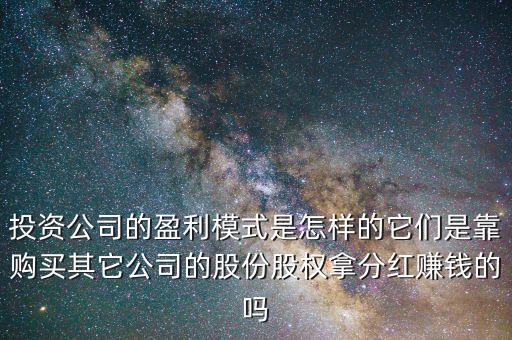 投資公司的盈利模式是怎樣的它們是靠購(gòu)買其它公司的股份股權(quán)拿分紅賺錢(qián)的嗎