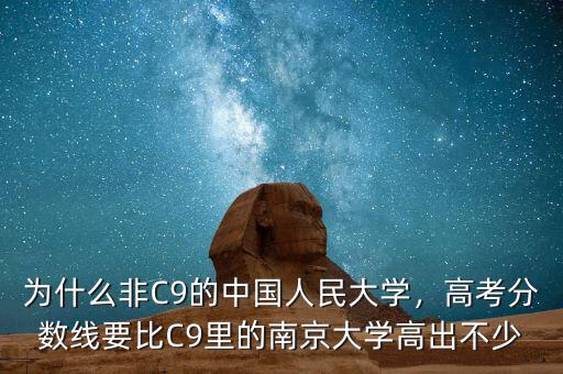 為什么非C9的中國人民大學(xué)，高考分?jǐn)?shù)線要比C9里的南京大學(xué)高出不少