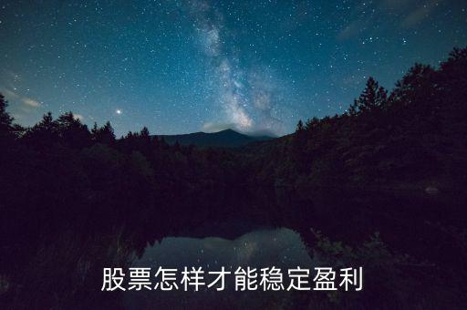 股票怎么穩(wěn)定贏利,在股市怎么才能穩(wěn)定盈利