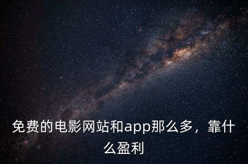 免費(fèi)的電影網(wǎng)站和app那么多，靠什么盈利