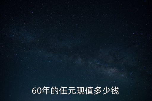 60年的伍元現(xiàn)值多少錢(qián)