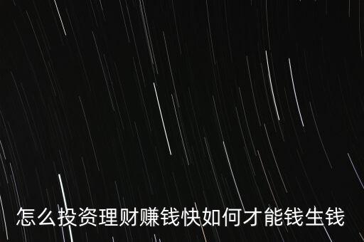 怎么投資理財(cái)賺錢快如何才能錢生錢