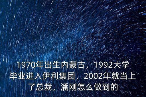 1970年出生內(nèi)蒙古，1992大學(xué)畢業(yè)進(jìn)入伊利集團(tuán)，2002年就當(dāng)上了總裁，潘剛怎么做到的