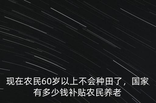 現(xiàn)在有多少錢能養(yǎng)老,國家有多少錢補(bǔ)貼農(nóng)民養(yǎng)老