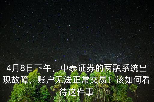 中泰證券開戶怎么樣,中泰證券的兩融系統(tǒng)出現故障