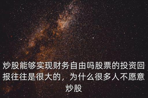 炒股能夠?qū)崿F(xiàn)財務自由嗎股票的投資回報往往是很大的，為什么很多人不愿意炒股