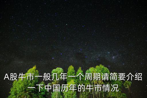 A股牛市一般幾年一個(gè)周期請(qǐng)簡(jiǎn)要介紹一下中國(guó)歷年的牛市情況