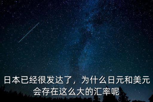 日本已經(jīng)很發(fā)達(dá)了，為什么日元和美元會(huì)存在這么大的匯率呢