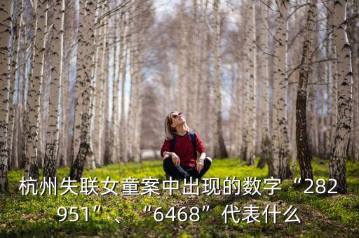 杭州失聯(lián)女童案中出現(xiàn)的數(shù)字“282951”、“6468”代表什么