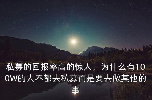 私募的回報率高的驚人，為什么有100W的人不都去私募而是要去做其他的事