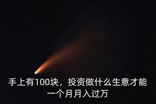 手上有100塊，投資做什么生意才能一個(gè)月月入過萬