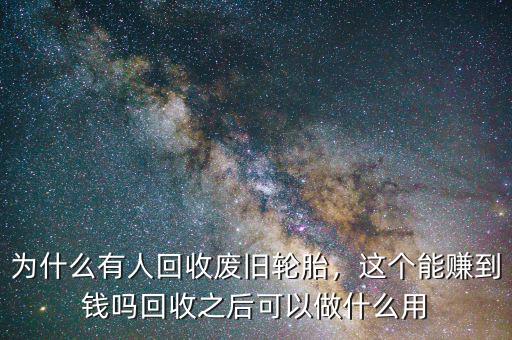 為什么有人回收廢舊輪胎，這個(gè)能賺到錢嗎回收之后可以做什么用