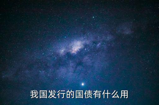 我國(guó)發(fā)行的國(guó)債有什么用