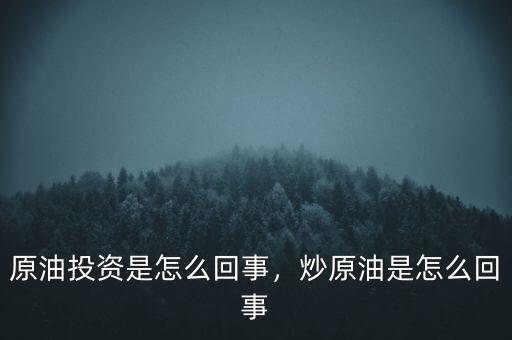 原油投資是怎么回事，炒原油是怎么回事