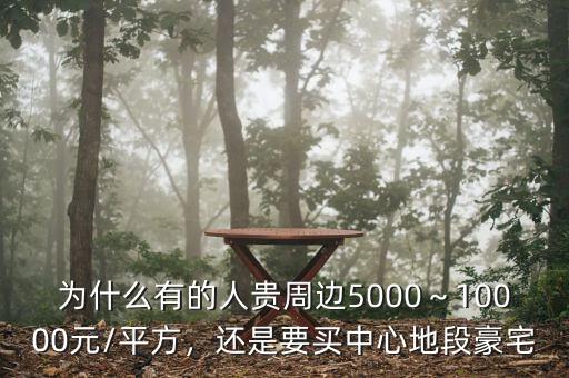 為什么有的人貴周邊5000～10000元/平方，還是要買中心地段豪宅