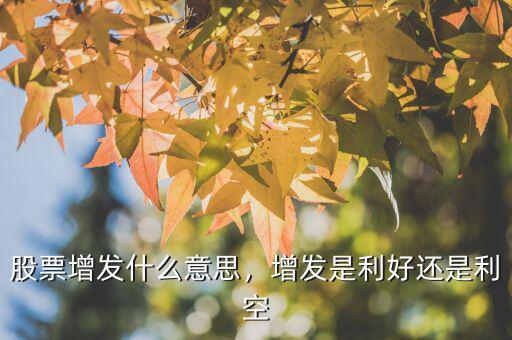 股票增發(fā)什么意思，增發(fā)是利好還是利空