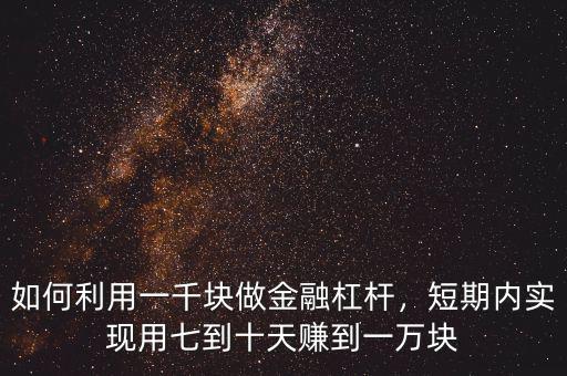 如何利用一千塊做金融杠桿，短期內(nèi)實(shí)現(xiàn)用七到十天賺到一萬塊