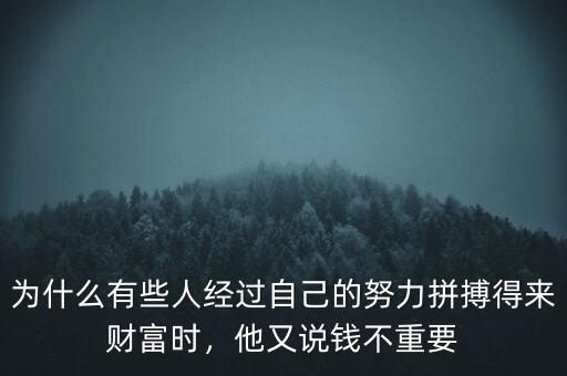 為什么有些人經(jīng)過(guò)自己的努力拼搏得來(lái)財(cái)富時(shí)，他又說(shuō)錢(qián)不重要