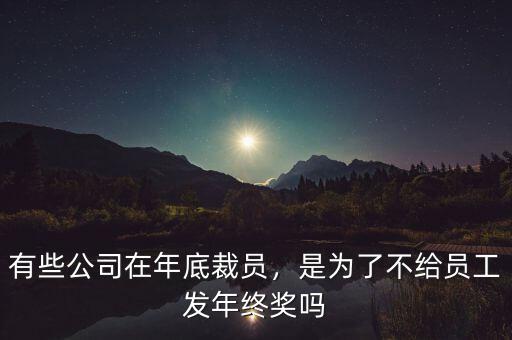 有些公司在年底裁員，是為了不給員工發(fā)年終獎(jiǎng)嗎