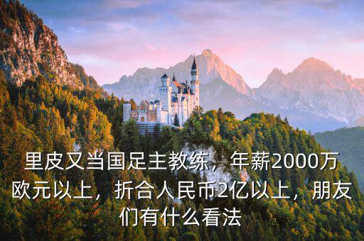 里皮又當國足主教練，年薪2000萬歐元以上，折合人民幣2億以上，朋友們有什么看法