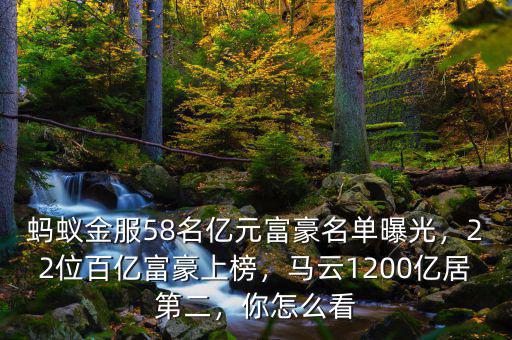 螞蟻金服58名億元富豪名單曝光，22位百億富豪上榜，馬云1200億居第二，你怎么看