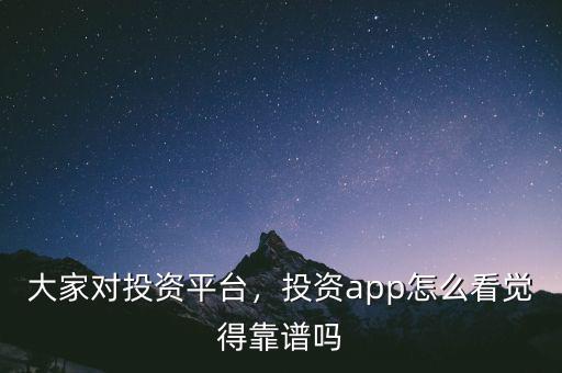 大家對投資平臺，投資app怎么看覺得靠譜嗎