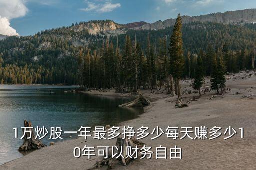 1萬(wàn)炒股一年最多掙多少每天賺多少10年可以財(cái)務(wù)自由