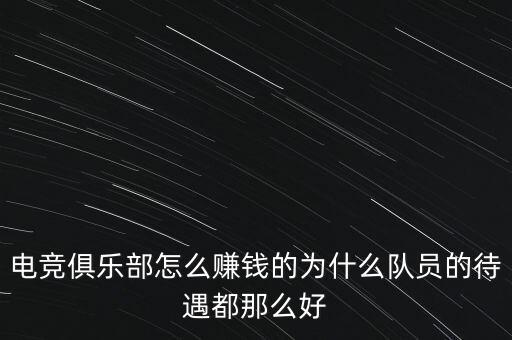 電競俱樂部怎么賺錢的為什么隊(duì)員的待遇都那么好